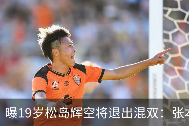曝19岁松岛辉空将退出混双：张本美和脾气太火爆 对我太严格 总骂我