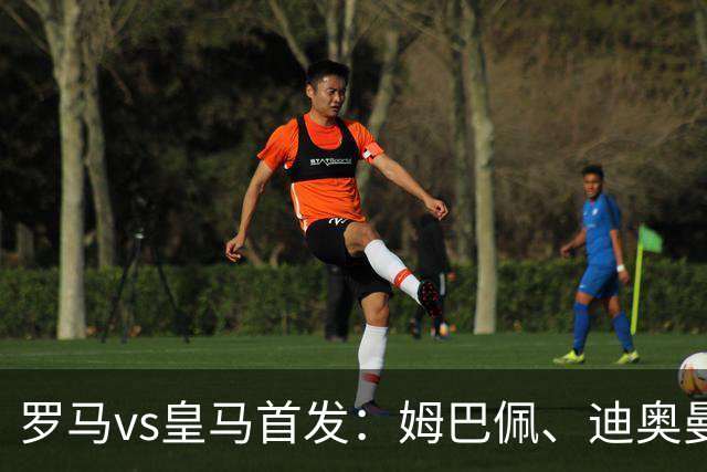 罗马vs皇马首发：姆巴佩、迪奥曼德、维尼修斯先发，阿诺德替补