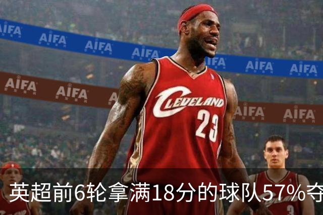 英超前6轮拿满18分的球队57%夺冠，前6轮拿9分的58队无一夺冠